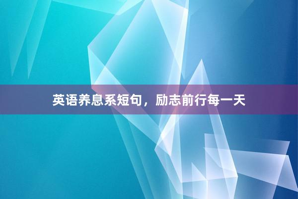 英语养息系短句，励志前行每一天