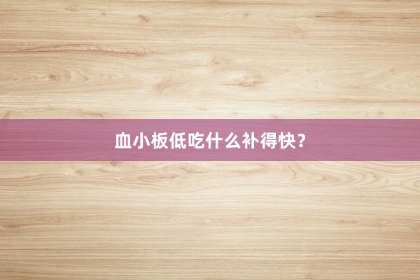 血小板低吃什么补得快？