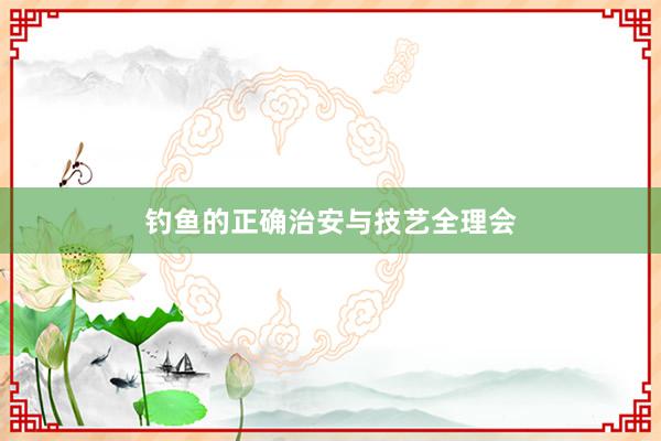 钓鱼的正确治安与技艺全理会