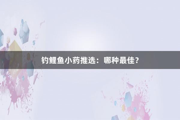 钓鲤鱼小药推选:哪种最佳?