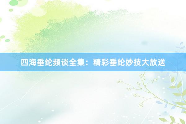 四海垂纶频谈全集：精彩垂纶妙技大放送
