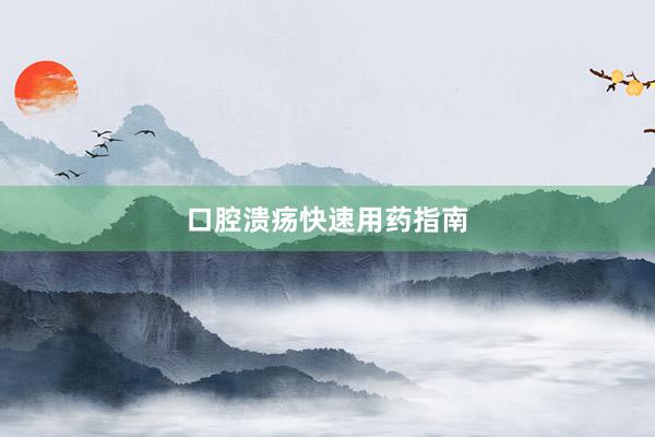 口腔溃疡快速用药指南